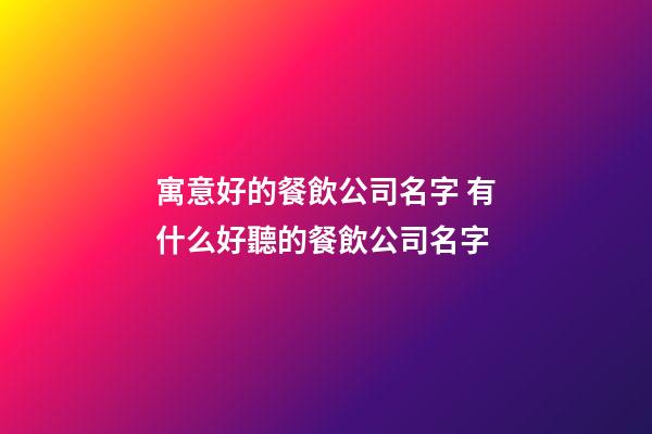 寓意好的餐飲公司名字 有什么好聽的餐飲公司名字-第1張-公司起名-玄機派